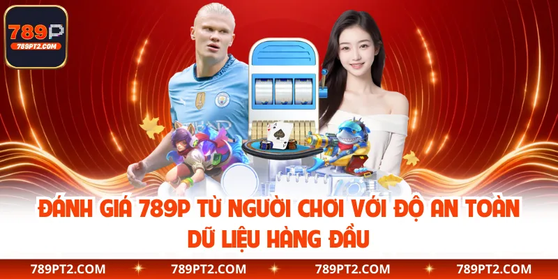 Đánh giá 789P từ người chơi với độ an toàn dữ liệu hàng đầu