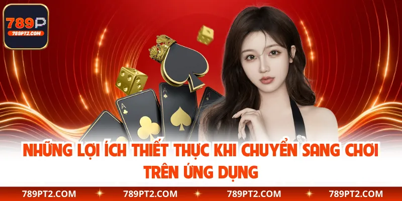 Những lợi ích thiết thực khi chuyển sang chơi trên ứng dụng